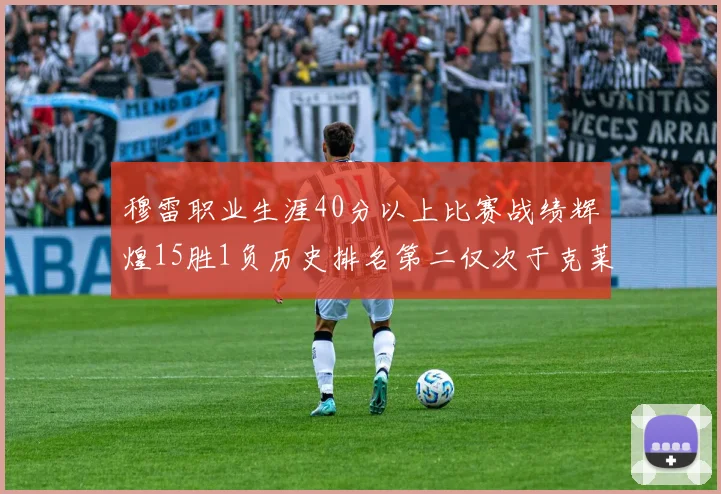 穆雷职业生涯40分以上比赛战绩辉煌15胜1负历史排名第二仅次于克莱的完美19胜0负