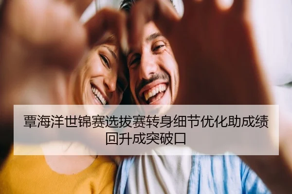 覃海洋世锦赛选拔赛转身细节优化助成绩回升成突破口
