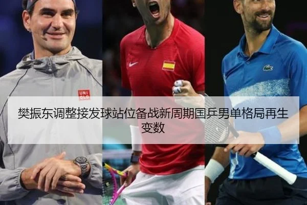 樊振东调整接发球站位备战新周期国乒男单格局再生变数