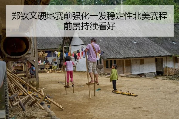 郑钦文硬地赛前强化一发稳定性北美赛程前景持续看好