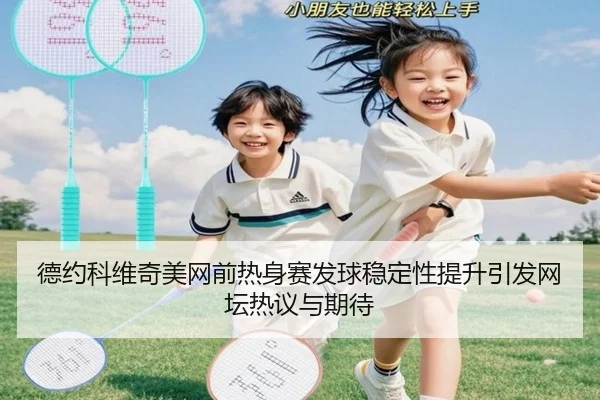 德约科维奇美网前热身赛发球稳定性提升引发网坛热议与期待