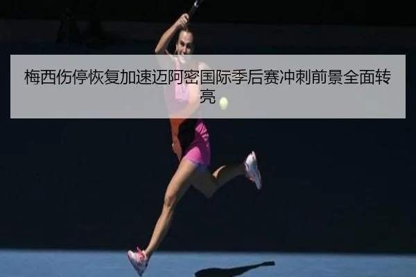 梅西伤停恢复加速迈阿密国际季后赛冲刺前景全面转亮