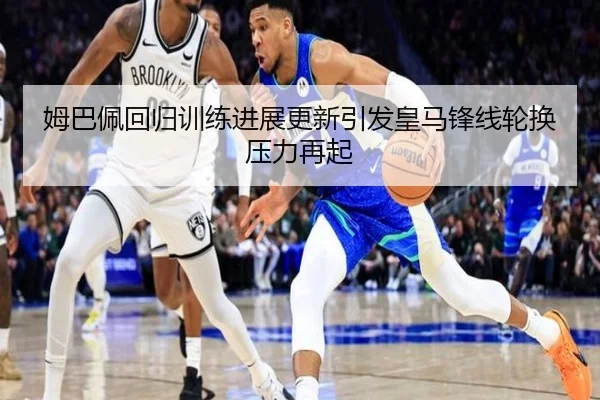 姆巴佩回归训练进展更新引发皇马锋线轮换压力再起